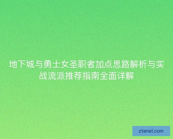 地下城与勇士女圣职者加点思路解析与实战流派推荐指南全面详解
