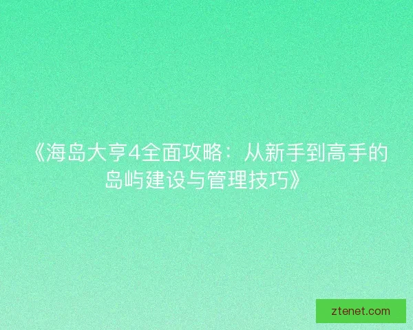 《海岛大亨4全面攻略：从新手到高手的岛屿建设与管理技巧》